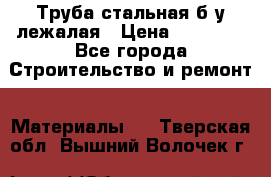 Труба стальная,б/у лежалая › Цена ­ 15 000 - Все города Строительство и ремонт » Материалы   . Тверская обл.,Вышний Волочек г.